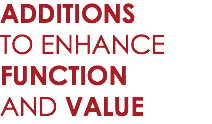 ADDITIONS
TO ENHANCE
FUNCTION
AND VALUE 